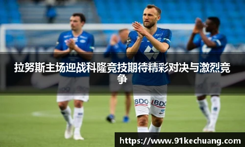 拉努斯主场迎战科隆竞技期待精彩对决与激烈竞争