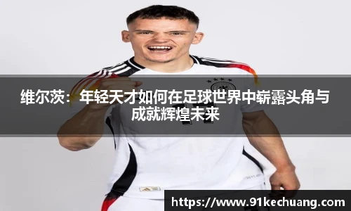 维尔茨：年轻天才如何在足球世界中崭露头角与成就辉煌未来