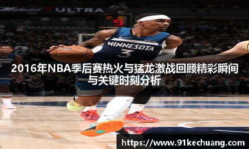 2016年NBA季后赛热火与猛龙激战回顾精彩瞬间与关键时刻分析