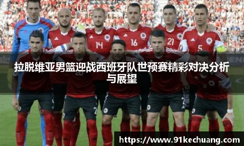 拉脱维亚男篮迎战西班牙队世预赛精彩对决分析与展望
