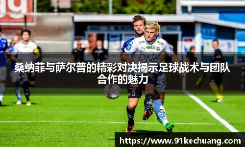 桑纳菲与萨尔普的精彩对决揭示足球战术与团队合作的魅力