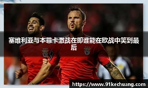 塞维利亚与本菲卡激战在即谁能在欧战中笑到最后