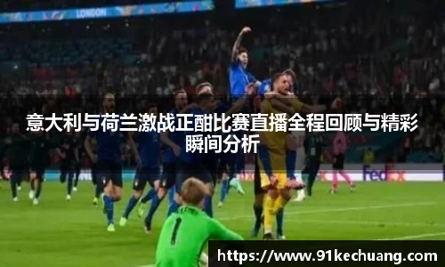 意大利与荷兰激战正酣比赛直播全程回顾与精彩瞬间分析