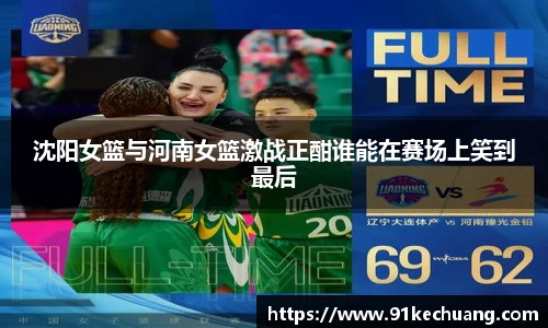 沈阳女篮与河南女篮激战正酣谁能在赛场上笑到最后